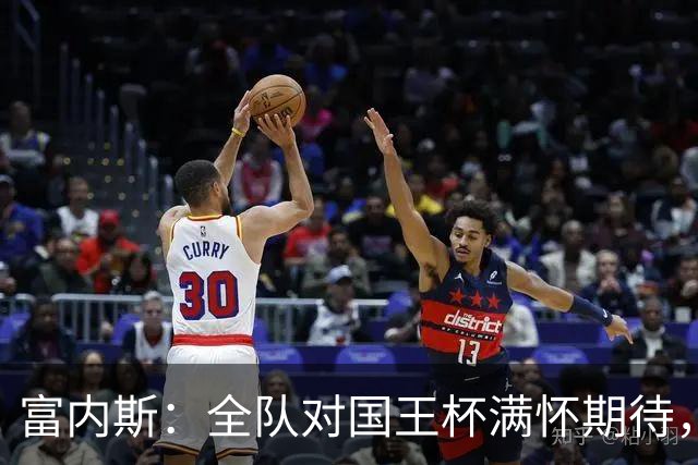 富内斯：全队对国王杯满怀期待，将激发替补球员的潜力