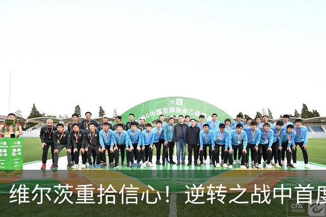 维尔茨重拾信心！逆转之战中首度进球，三场有追加贡献